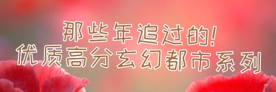那些年追過的！優質高分玄幻都市系列