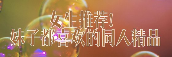 女生推荐！妹子都喜欢的同人精品